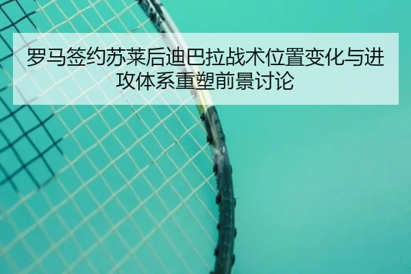 罗马签约苏莱后迪巴拉战术位置变化与进攻体系重塑前景讨论