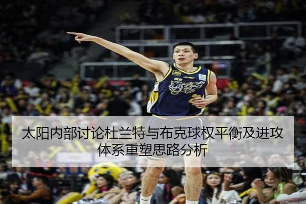 太阳内部讨论杜兰特与布克球权平衡及进攻体系重塑思路分析