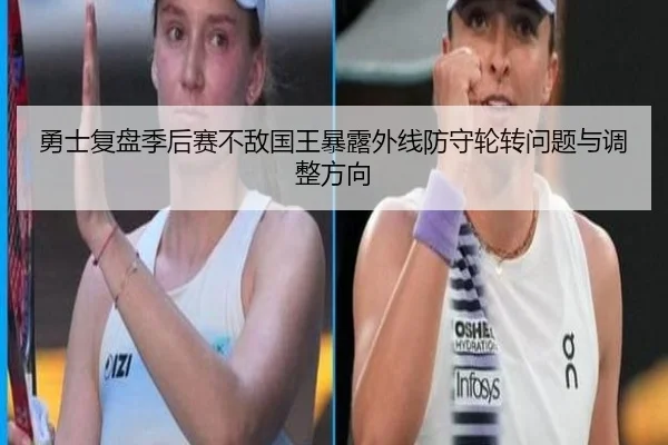 勇士复盘季后赛不敌国王暴露外线防守轮转问题与调整方向